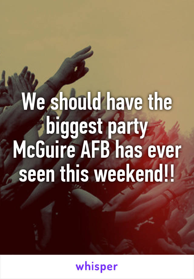 We should have the biggest party McGuire AFB has ever seen this weekend!!