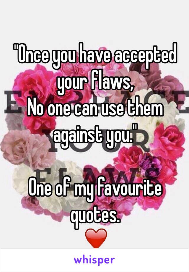 "Once you have accepted your flaws,
No one can use them against you."

One of my favourite quotes. 
❤️