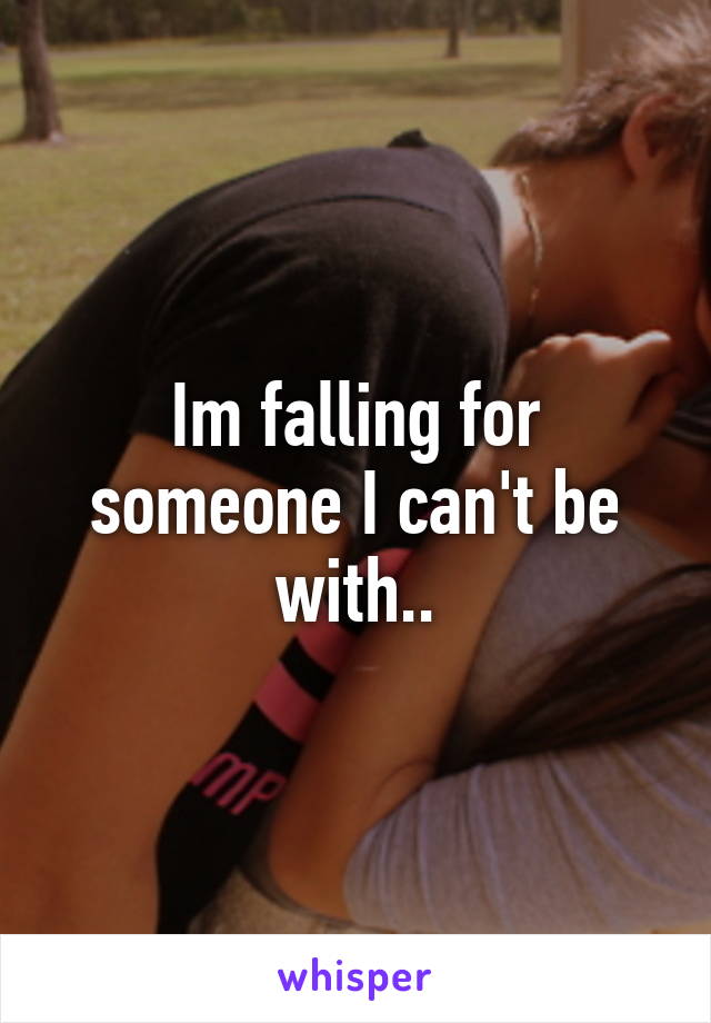 Im falling for someone I can't be with..