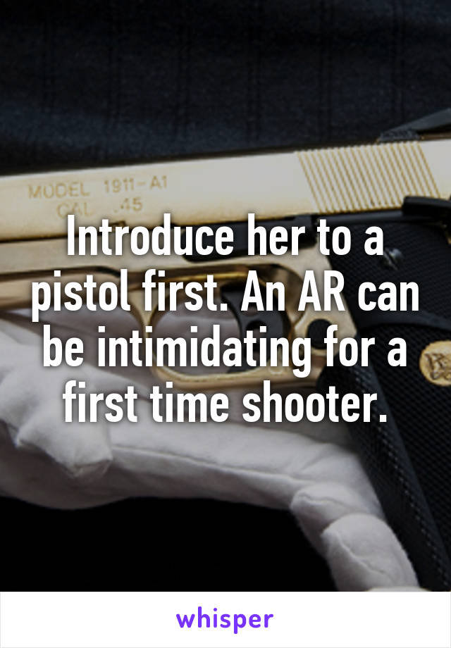 Introduce her to a pistol first. An AR can be intimidating for a first time shooter.