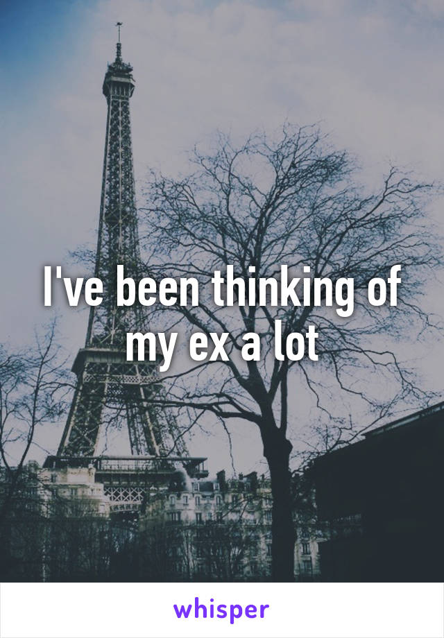 I've been thinking of my ex a lot