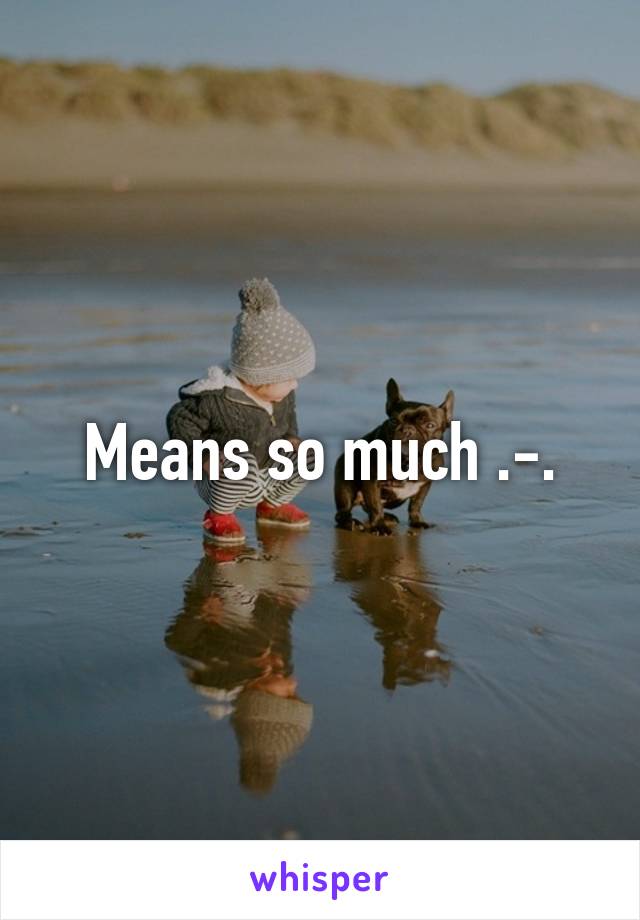 Means so much .-.