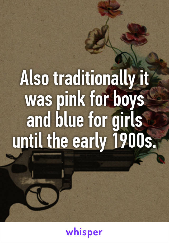 Also traditionally it was pink for boys and blue for girls until the early 1900s. 