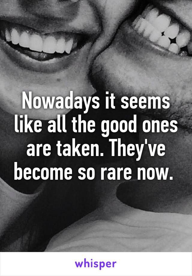 Nowadays it seems like all the good ones are taken. They've become so rare now. 