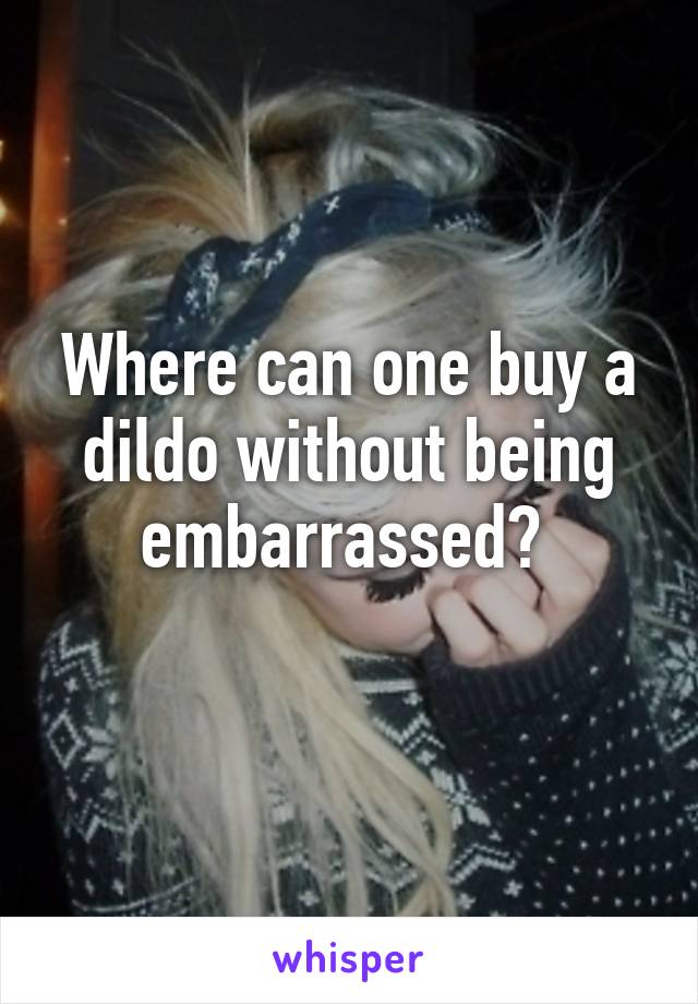 Where can one buy a dildo without being embarrassed? 
