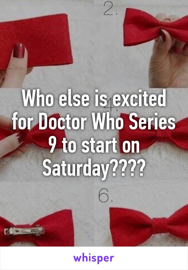 Who else is excited for Doctor Who Series 9 to start on Saturday????