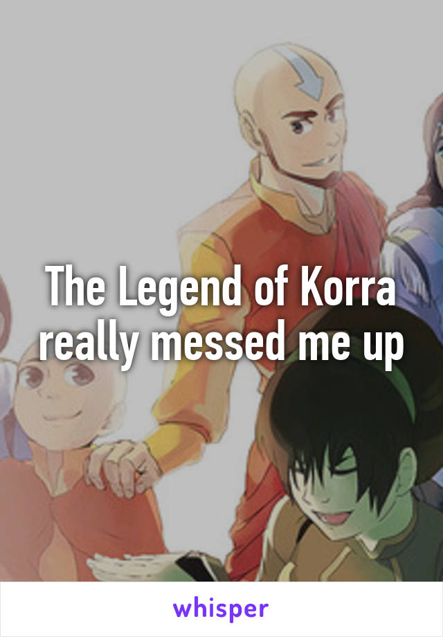 The Legend of Korra really messed me up