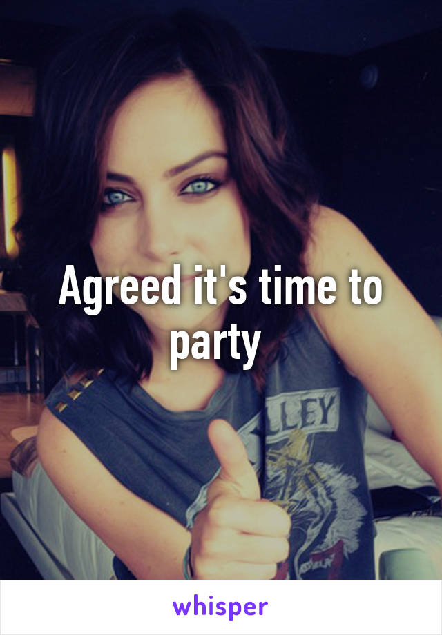 Agreed it's time to party 