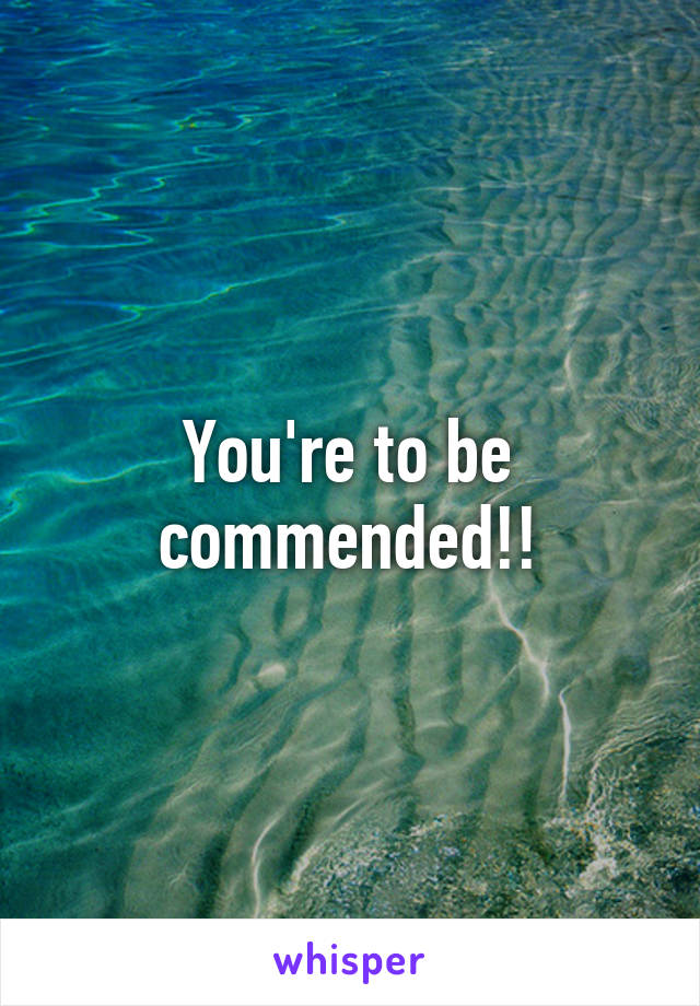 You're to be commended!!