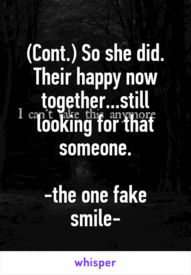 (Cont.) So she did. Their happy now together...still looking for that someone.

-the one fake smile-