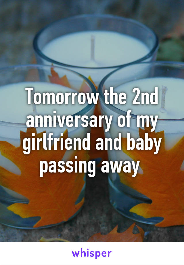 Tomorrow the 2nd anniversary of my girlfriend and baby passing away 