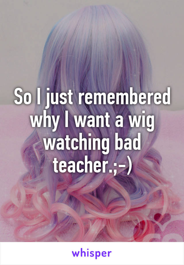 So I just remembered why I want a wig watching bad teacher.;-)