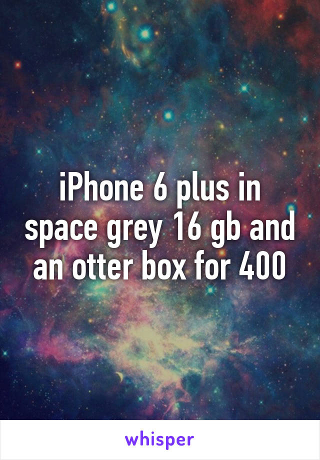 iPhone 6 plus in space grey 16 gb and an otter box for 400