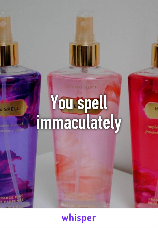 You spell immaculately