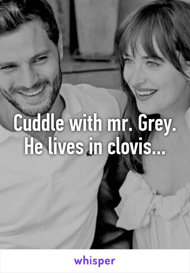 Cuddle with mr. Grey. He lives in clovis...