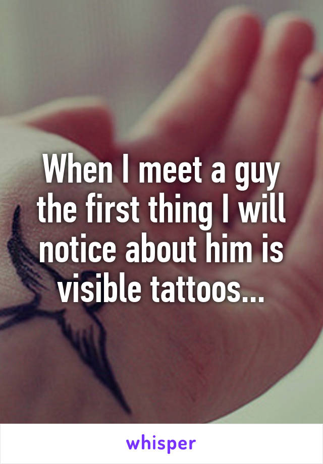 When I meet a guy the first thing I will notice about him is visible tattoos...