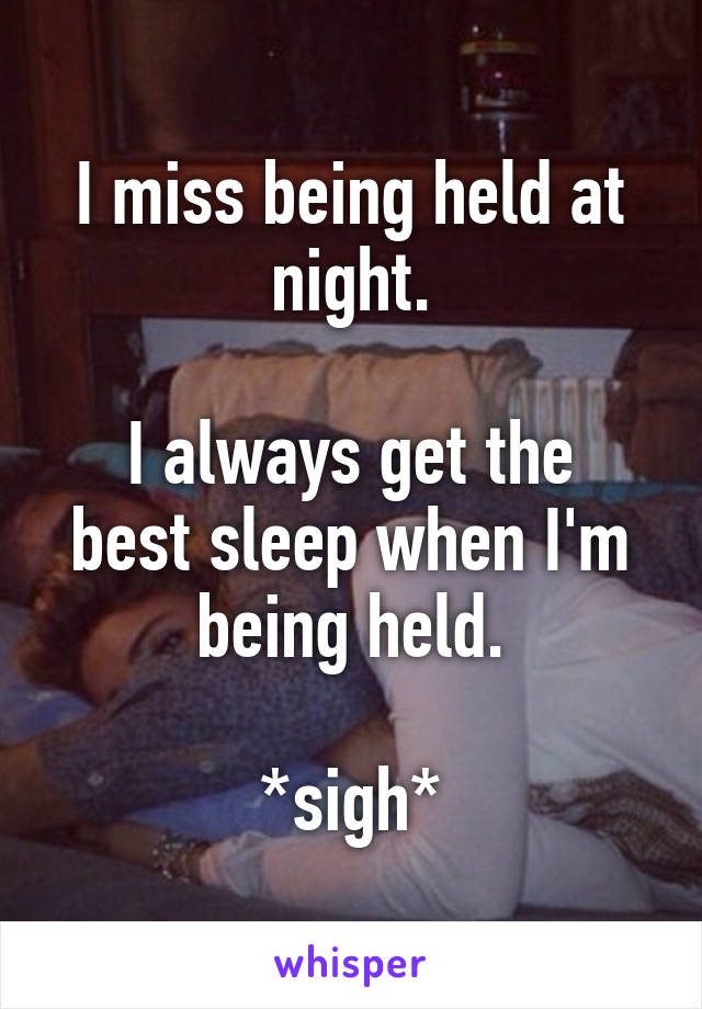 I miss being held at night.

I always get the best sleep when I'm being held.

*sigh*