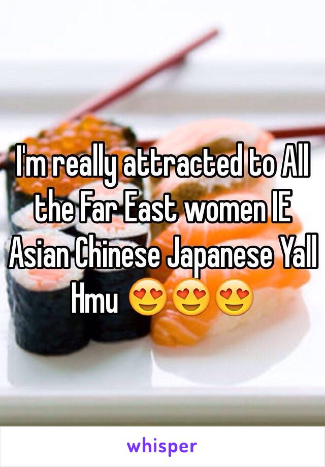 I'm really attracted to All the Far East women IE Asian Chinese Japanese Yall Hmu 😍😍😍