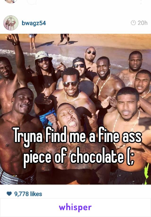 Tryna find me a fine ass piece of chocolate (;