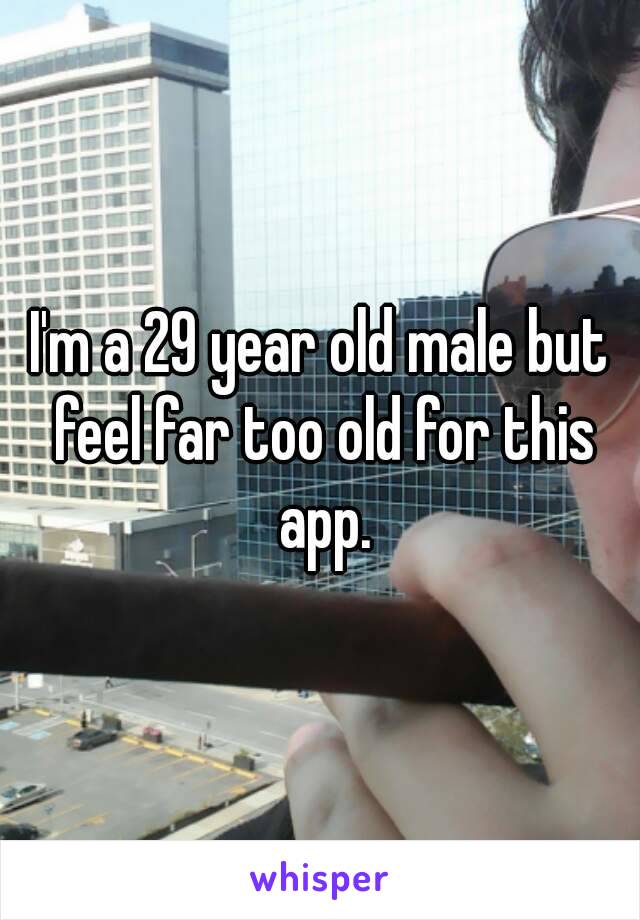 I'm a 29 year old male but feel far too old for this app.