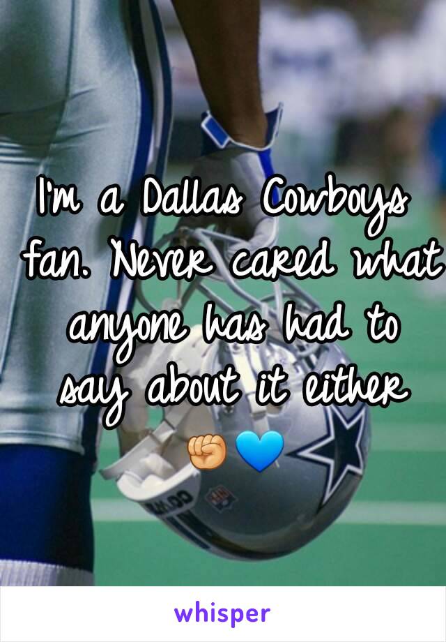 I'm a Dallas Cowboys fan. Never cared what anyone has had to say about it either ✊💙