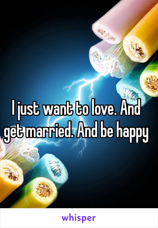 I just want to love. And get married. And be happy