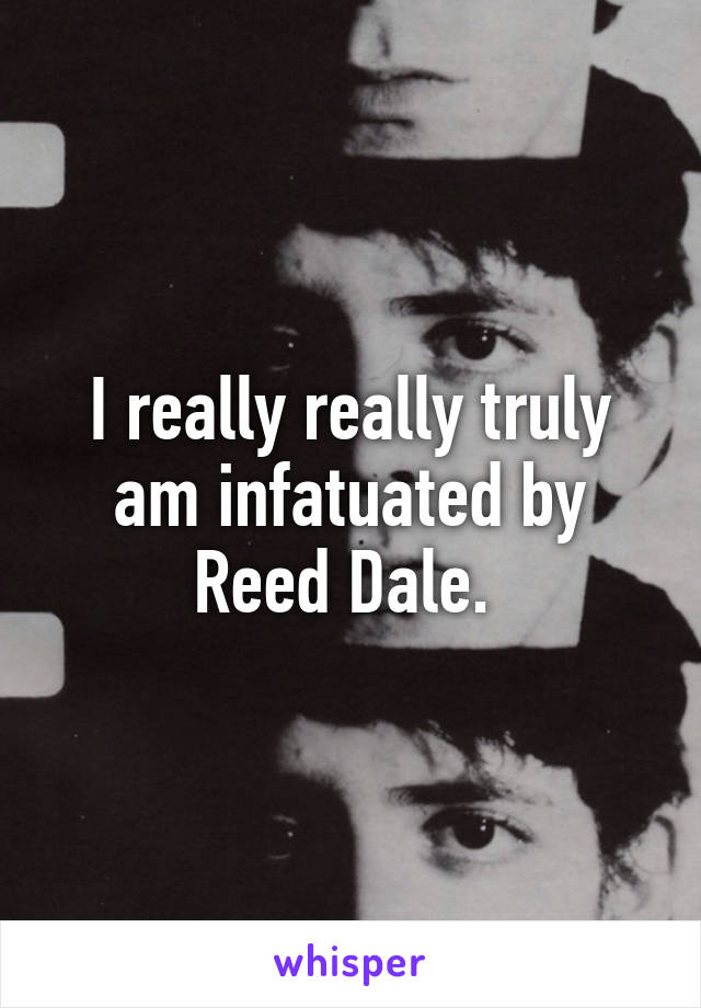 I really really truly am infatuated by Reed Dale. 