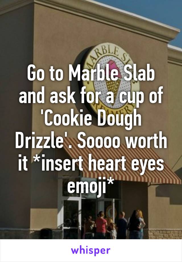 Go to Marble Slab and ask for a cup of 'Cookie Dough Drizzle'. Soooo worth it *insert heart eyes emoji*