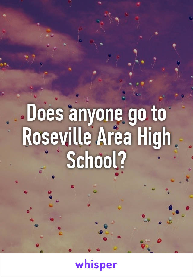 Does anyone go to Roseville Area High School?