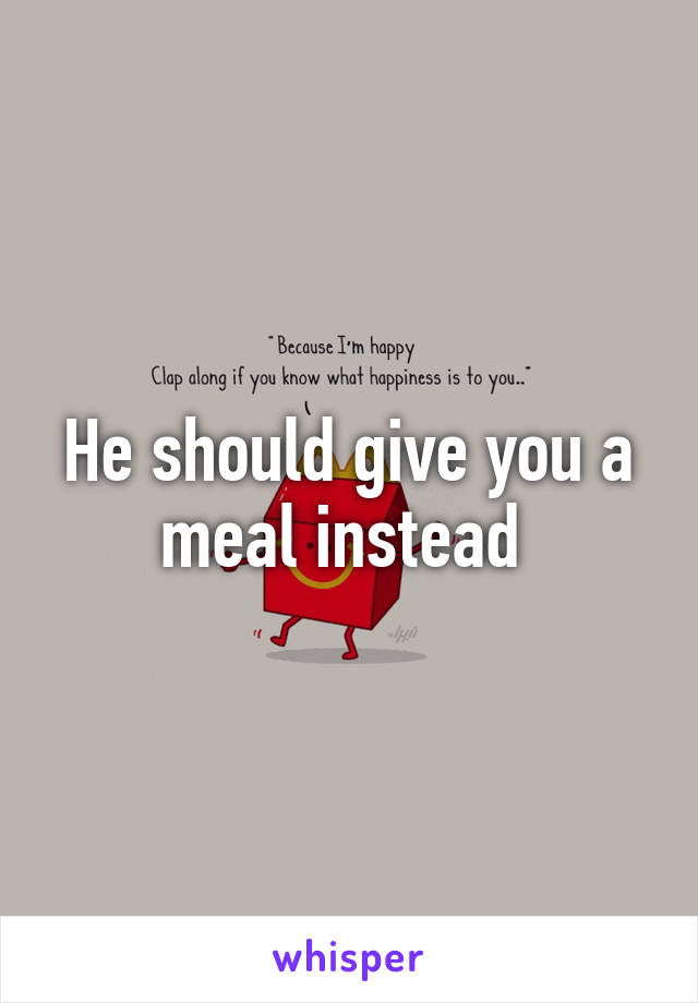 He should give you a meal instead 