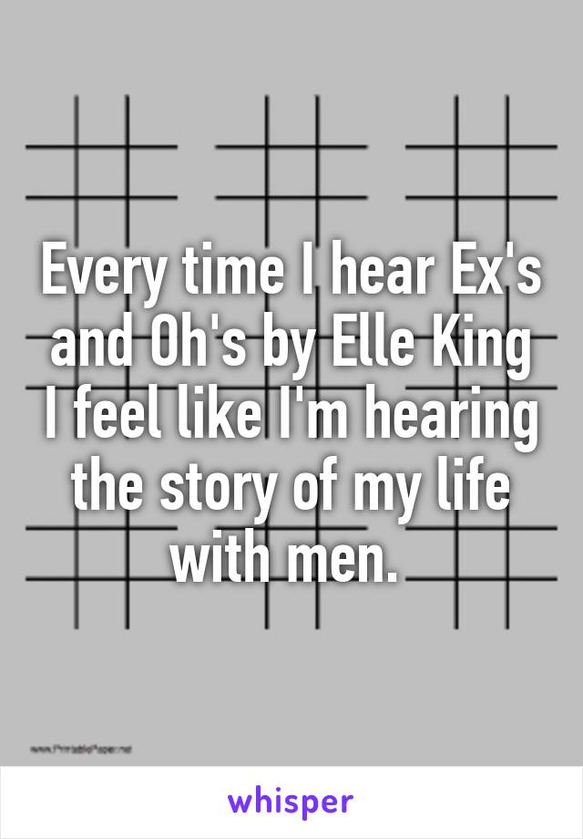 Every time I hear Ex's and Oh's by Elle King I feel like I'm hearing the story of my life with men. 