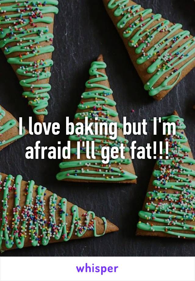 I love baking but I'm afraid I'll get fat!!!