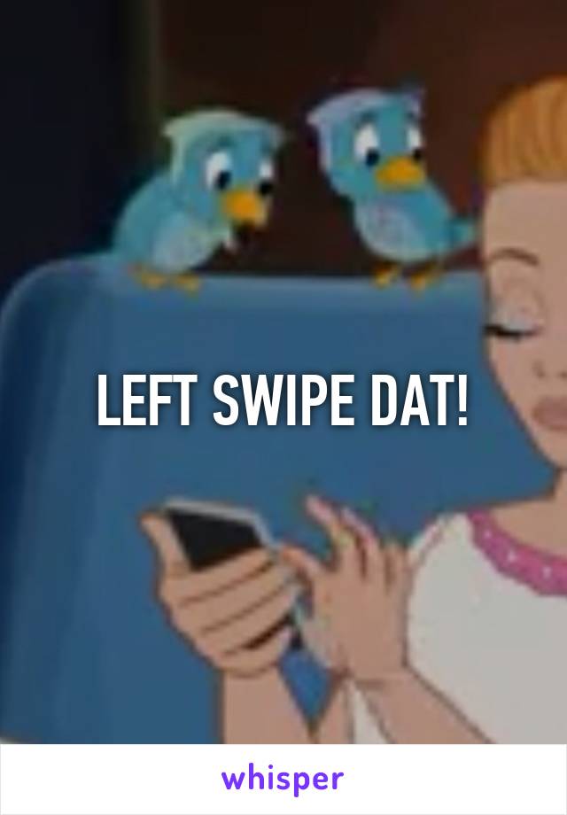 LEFT SWIPE DAT!