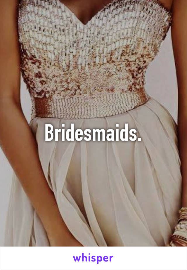 Bridesmaids.