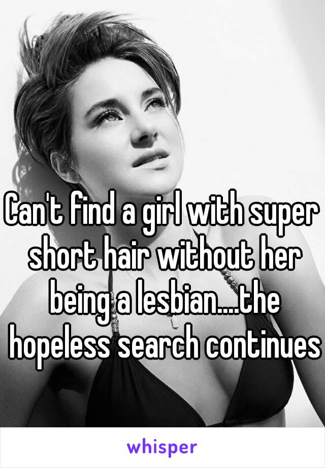 Can't find a girl with super short hair without her being a lesbian....the hopeless search continues