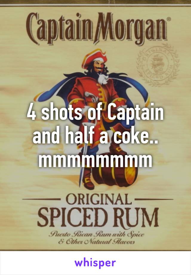 4 shots of Captain and half a coke..
mmmmmmmm