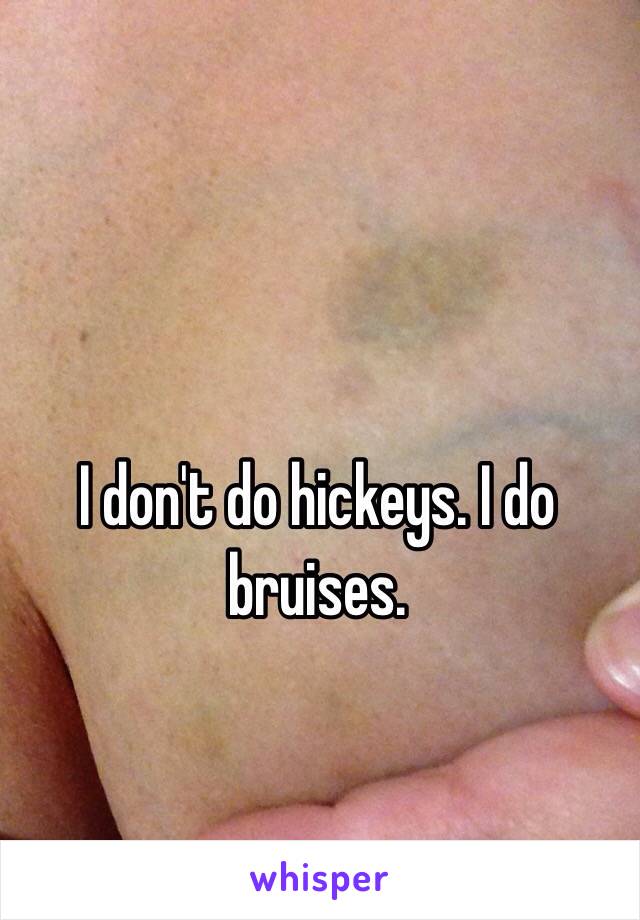 I don't do hickeys. I do bruises. 