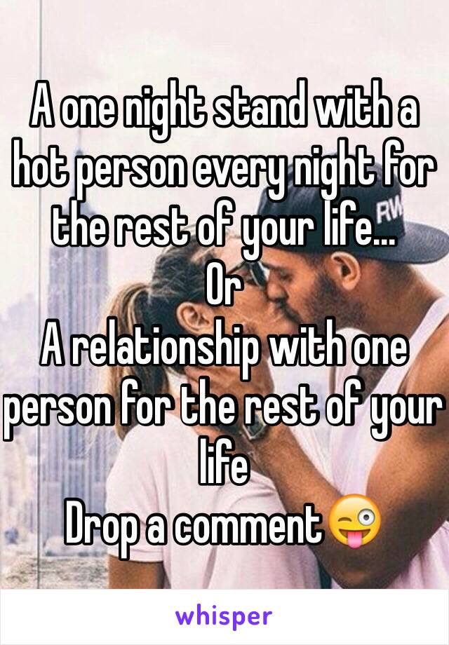 A one night stand with a hot person every night for the rest of your life...
Or 
A relationship with one person for the rest of your life
Drop a comment😜