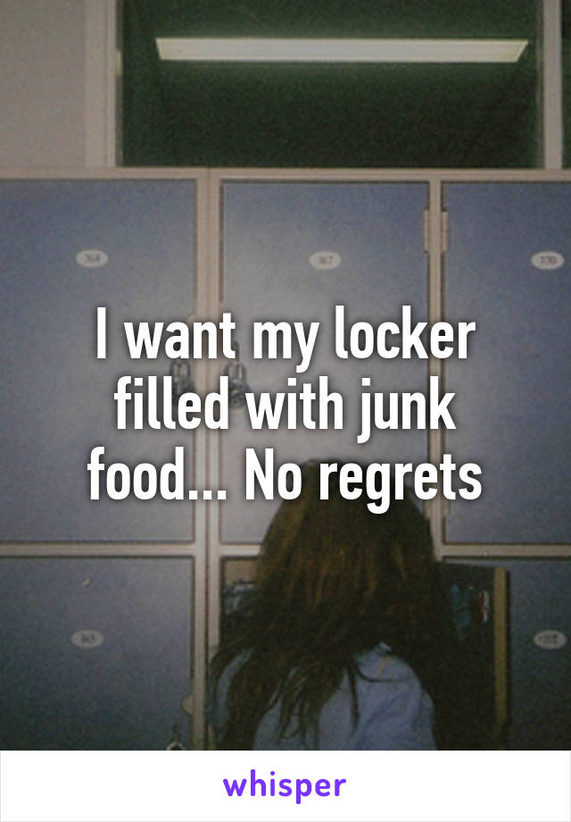 I want my locker filled with junk food... No regrets