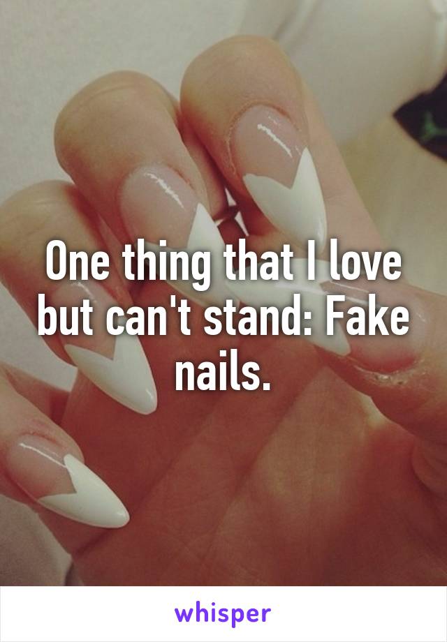 One thing that I love but can't stand: Fake nails.