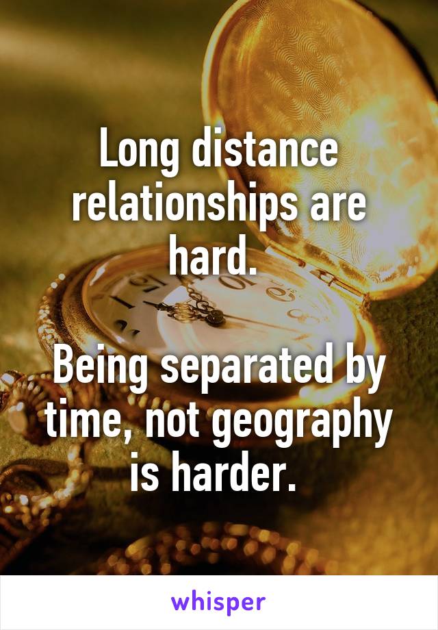 Long distance relationships are hard. 

Being separated by time, not geography is harder. 