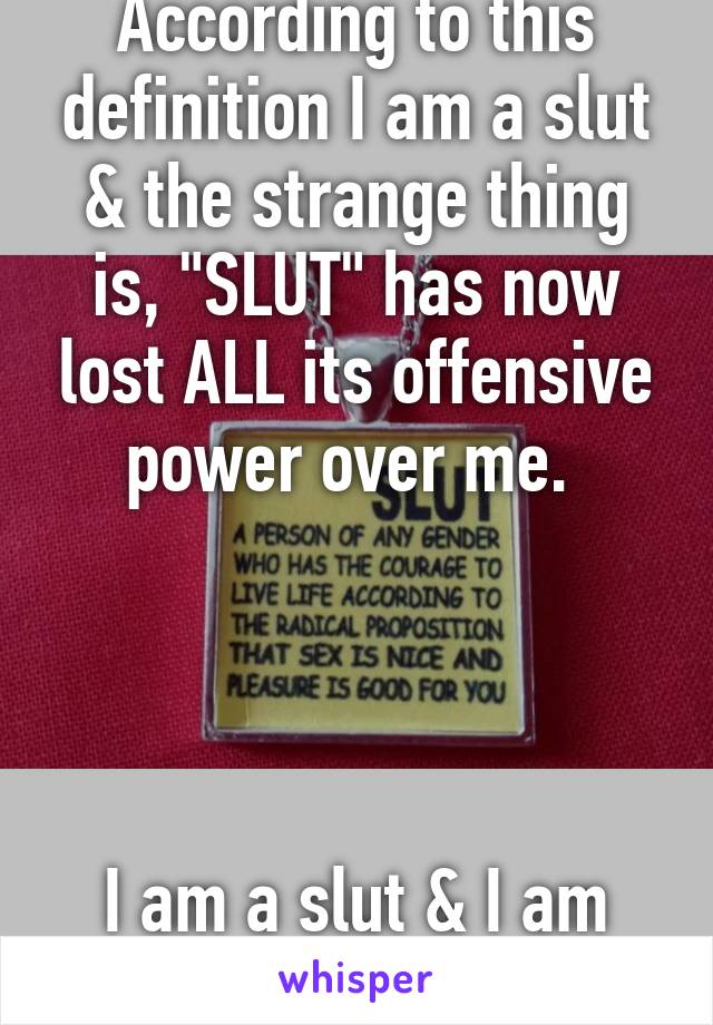 According to this definition I am a slut & the strange thing is, "SLUT" has now lost ALL its offensive power over me. 




I am a slut & I am proud. 