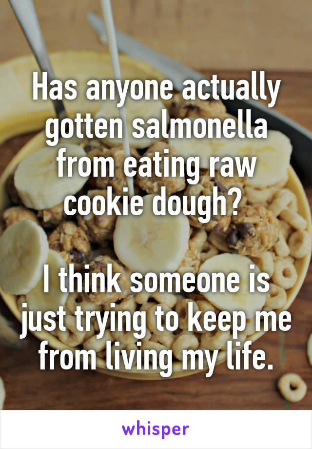 Has anyone actually gotten salmonella from eating raw cookie dough? 

I think someone is just trying to keep me from living my life.