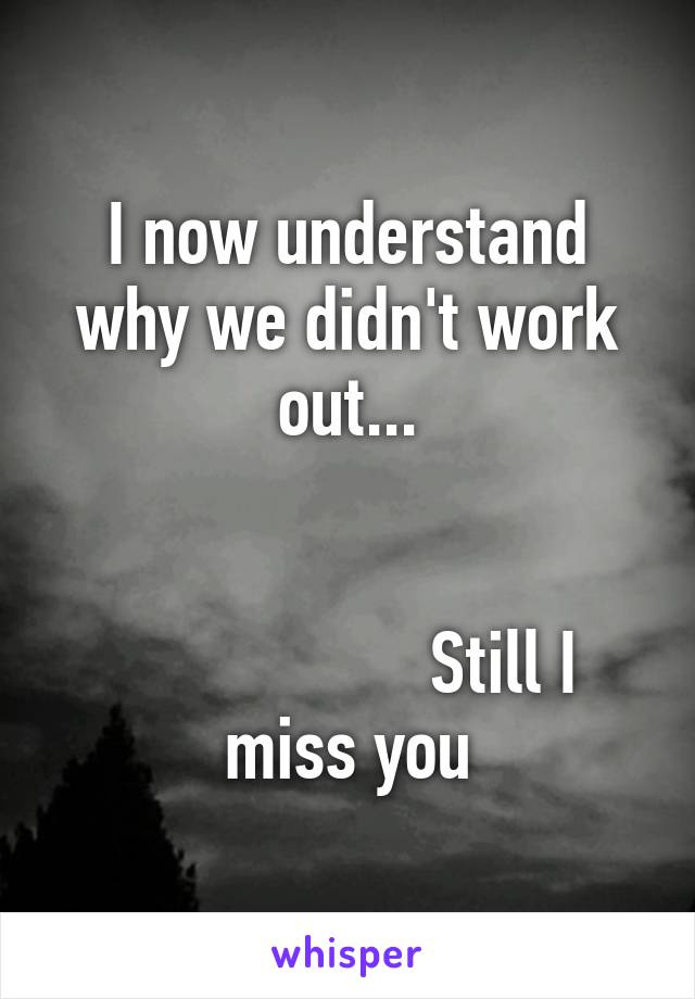 I now understand why we didn't work out...


                  Still I miss you