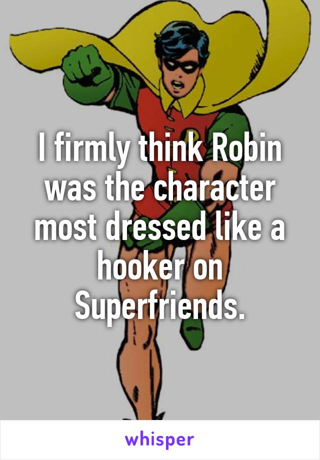 I firmly think Robin was the character most dressed like a hooker on Superfriends.