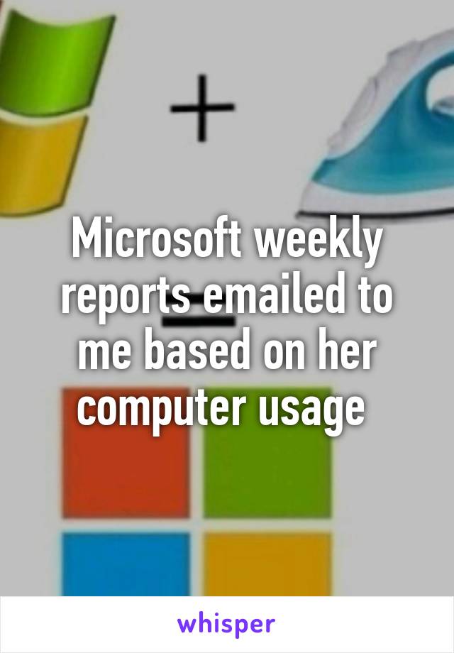 Microsoft weekly reports emailed to me based on her computer usage 