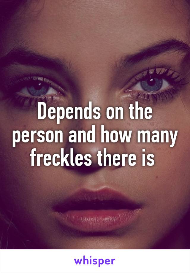 Depends on the person and how many freckles there is 