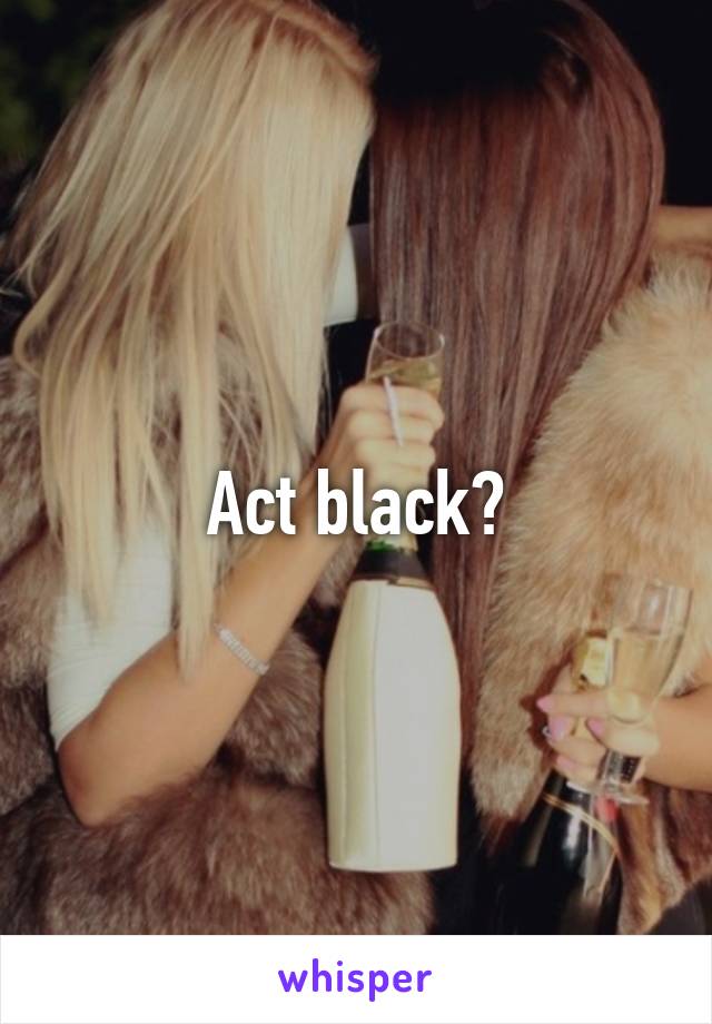 Act black?