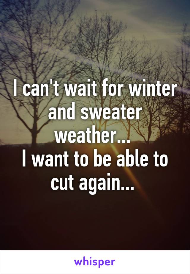 I can't wait for winter and sweater weather... 
I want to be able to cut again... 