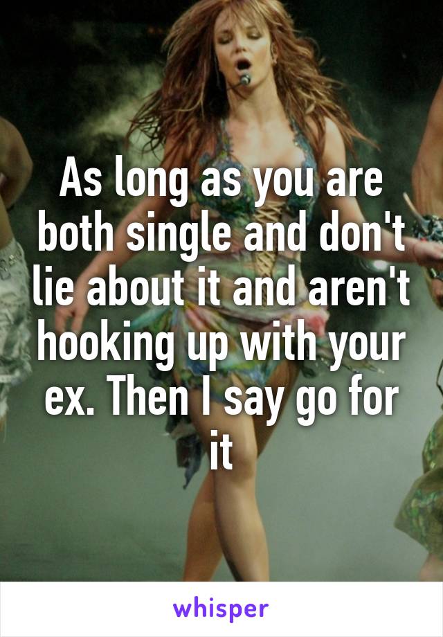 As long as you are both single and don't lie about it and aren't hooking up with your ex. Then I say go for it